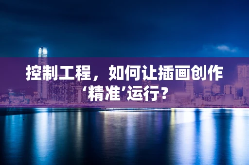 控制工程，如何让插画创作‘精准’运行？