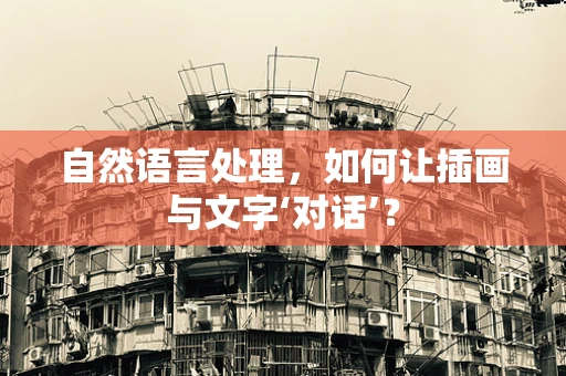 自然语言处理，如何让插画与文字‘对话’？