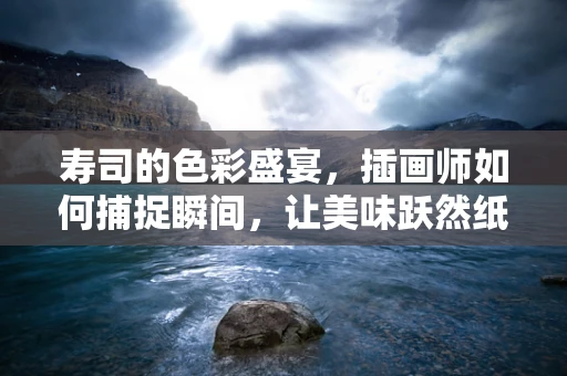 寿司的色彩盛宴，插画师如何捕捉瞬间，让美味跃然纸上？