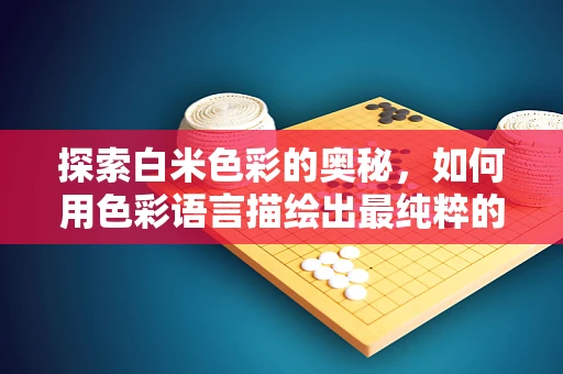 探索白米色彩的奥秘，如何用色彩语言描绘出最纯粹的白米