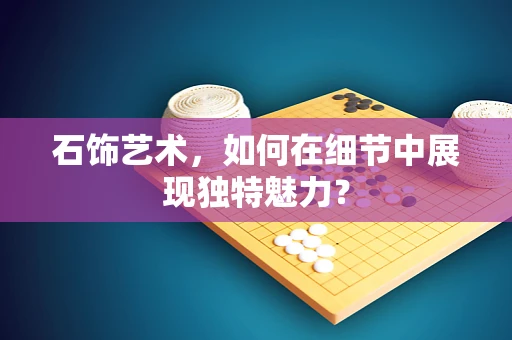 石饰艺术，如何在细节中展现独特魅力？