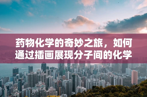 药物化学的奇妙之旅，如何通过插画展现分子间的化学反应？