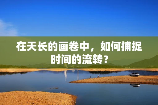 在天长的画卷中，如何捕捉时间的流转？