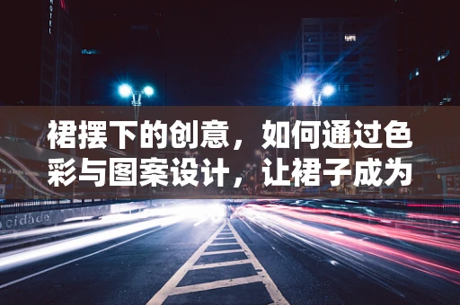 裙摆下的创意，如何通过色彩与图案设计，让裙子成为视觉焦点？
