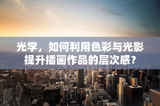光学，如何利用色彩与光影提升插画作品的层次感？
