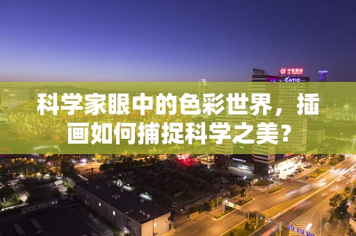 科学家眼中的色彩世界，插画如何捕捉科学之美？
