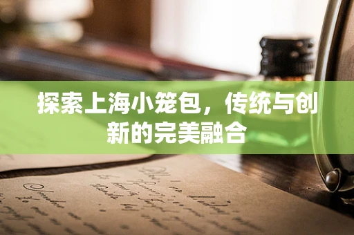 探索上海小笼包，传统与创新的完美融合