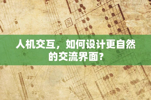 人机交互，如何设计更自然的交流界面？