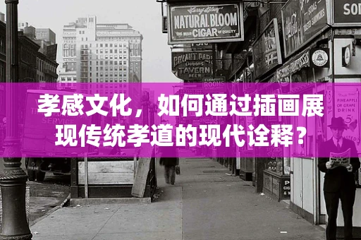 孝感文化，如何通过插画展现传统孝道的现代诠释？
