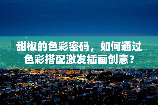甜椒的色彩密码，如何通过色彩搭配激发插画创意？