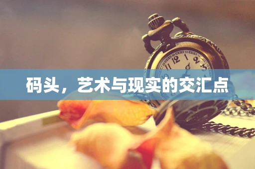 码头，艺术与现实的交汇点
