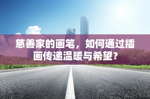 慈善家的画笔，如何通过插画传递温暖与希望？