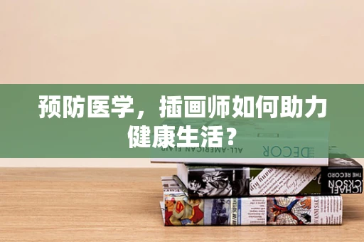 预防医学，插画师如何助力健康生活？