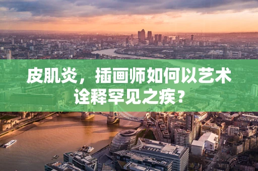 皮肌炎，插画师如何以艺术诠释罕见之疾？