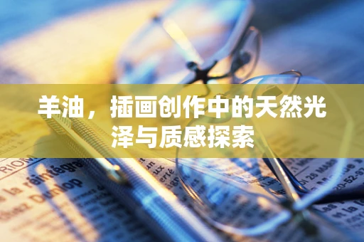 羊油，插画创作中的天然光泽与质感探索