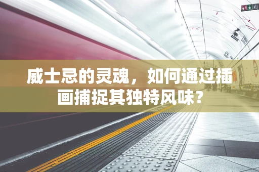 威士忌的灵魂，如何通过插画捕捉其独特风味？