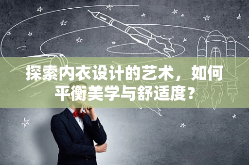 探索内衣设计的艺术，如何平衡美学与舒适度？
