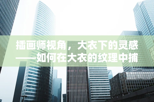 插画师视角，大衣下的灵感——如何在大衣的纹理中捕捉创意火花？