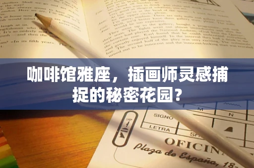 咖啡馆雅座，插画师灵感捕捉的秘密花园？