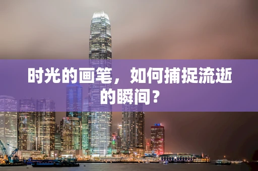 时光的画笔，如何捕捉流逝的瞬间？