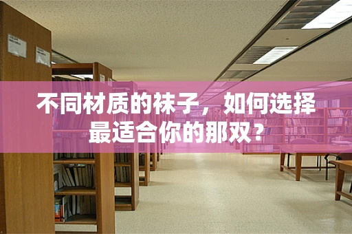 不同材质的袜子，如何选择最适合你的那双？