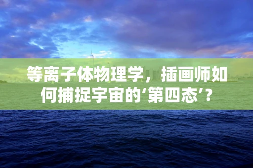 等离子体物理学，插画师如何捕捉宇宙的‘第四态’？