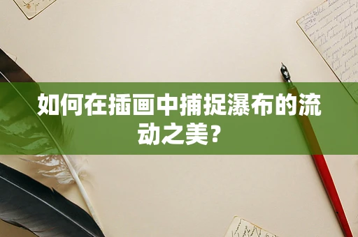 如何在插画中捕捉瀑布的流动之美？