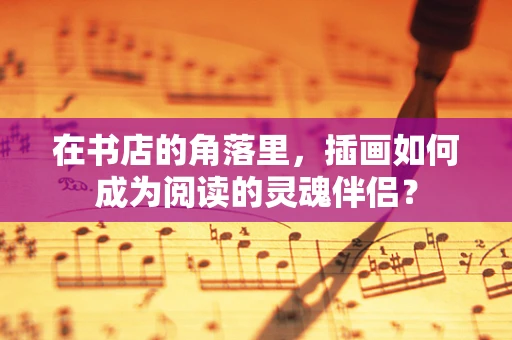 在书店的角落里，插画如何成为阅读的灵魂伴侣？