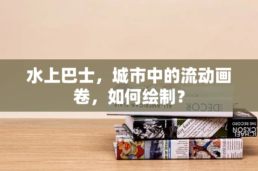 水上巴士，城市中的流动画卷，如何绘制？