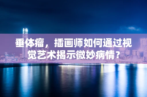 垂体瘤，插画师如何通过视觉艺术揭示微妙病情？