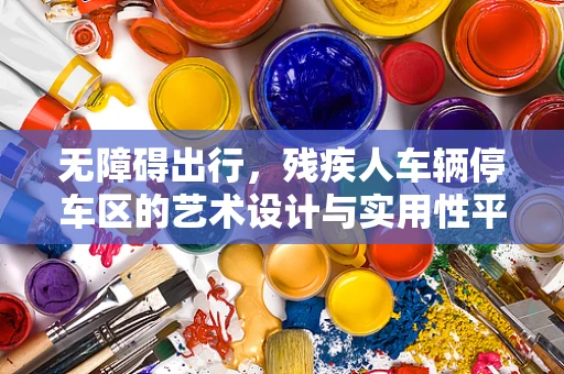 无障碍出行，残疾人车辆停车区的艺术设计与实用性平衡