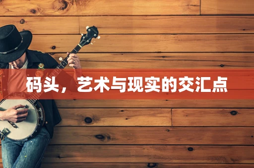 码头，艺术与现实的交汇点