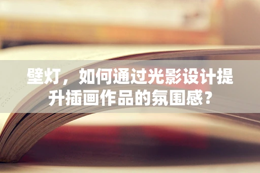 壁灯，如何通过光影设计提升插画作品的氛围感？