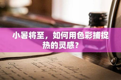 小暑将至，如何用色彩捕捉热的灵感？