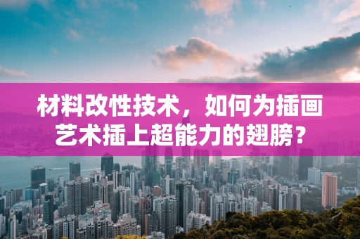 材料改性技术，如何为插画艺术插上超能力的翅膀？