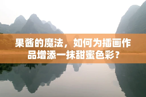 果酱的魔法，如何为插画作品增添一抹甜蜜色彩？