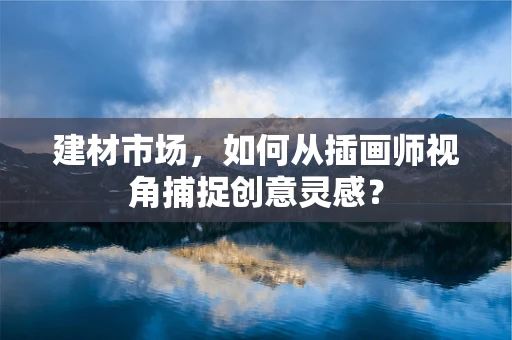 建材市场，如何从插画师视角捕捉创意灵感？