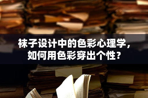 袜子设计中的色彩心理学，如何用色彩穿出个性？