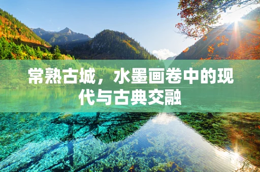 常熟古城，水墨画卷中的现代与古典交融