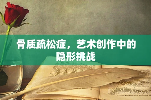 骨质疏松症，艺术创作中的隐形挑战