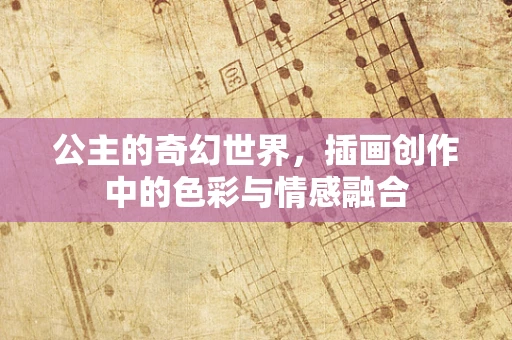 公主的奇幻世界，插画创作中的色彩与情感融合