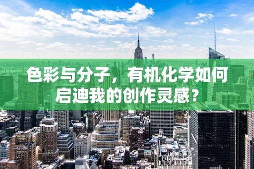 色彩与分子，有机化学如何启迪我的创作灵感？