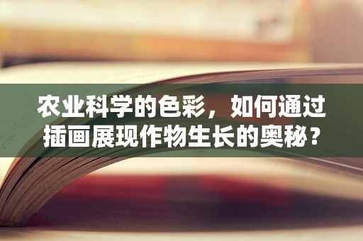 农业科学的色彩，如何通过插画展现作物生长的奥秘？