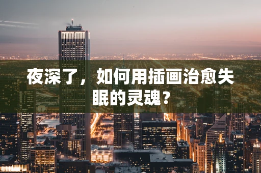 夜深了，如何用插画治愈失眠的灵魂？