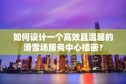 如何设计一个高效且温馨的滑雪场服务中心插画？