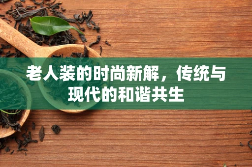 老人装的时尚新解，传统与现代的和谐共生