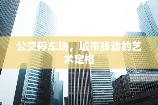 公交停车场，城市脉动的艺术定格