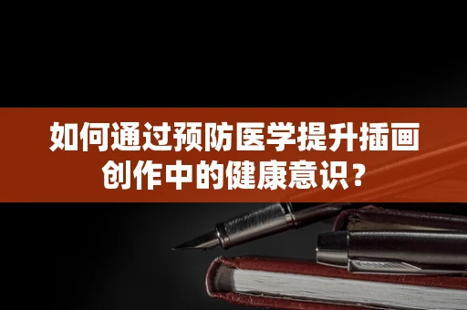 如何通过预防医学提升插画创作中的健康意识？
