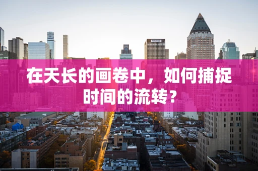 在天长的画卷中，如何捕捉时间的流转？