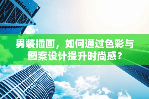 男装插画，如何通过色彩与图案设计提升时尚感？
